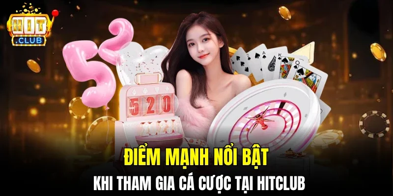 Điểm mạnh nổi bật khi tham gia cá cược tại Hitclub
